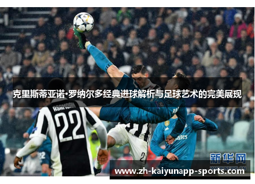 克里斯蒂亚诺·罗纳尔多经典进球解析与足球艺术的完美展现