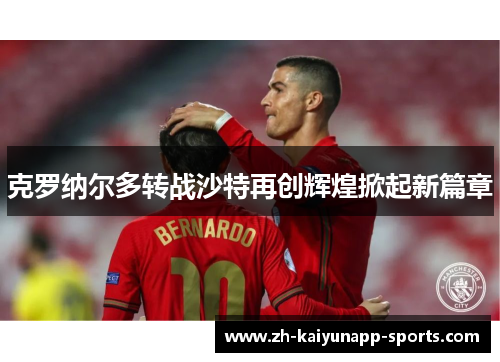 克罗纳尔多转战沙特再创辉煌掀起新篇章