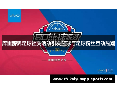 库里跨界足球社交活动引发篮球与足球粉丝互动热潮