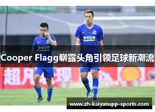 Cooper Flagg崭露头角引领足球新潮流