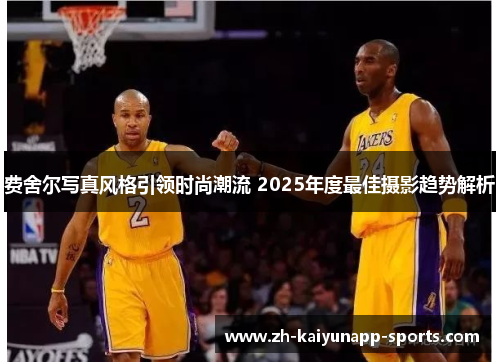 费舍尔写真风格引领时尚潮流 2025年度最佳摄影趋势解析