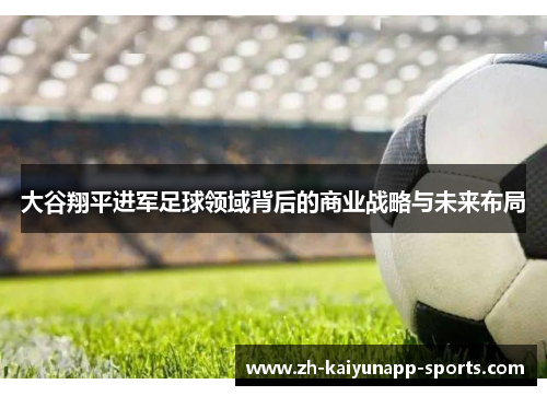 大谷翔平进军足球领域背后的商业战略与未来布局